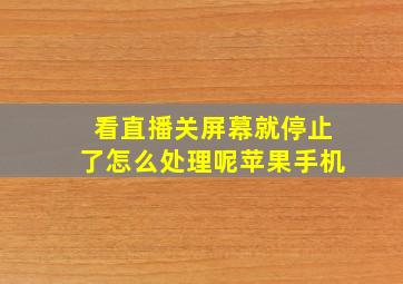 看直播关屏幕就停止了怎么处理呢苹果手机