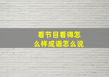 看节目看得怎么样成语怎么说