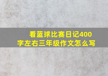 看蓝球比赛日记400字左右三年级作文怎么写