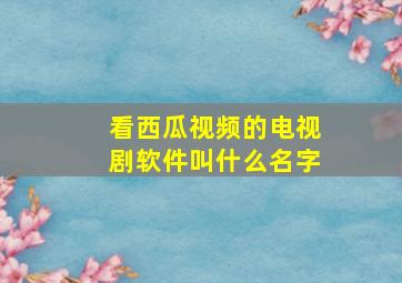 看西瓜视频的电视剧软件叫什么名字