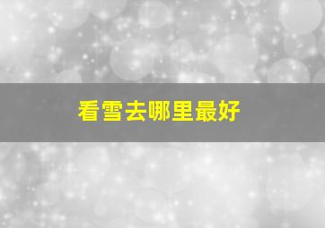 看雪去哪里最好