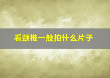 看颈椎一般拍什么片子