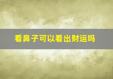 看鼻子可以看出财运吗