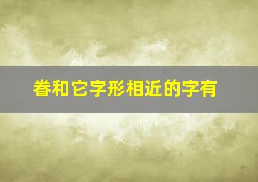 眷和它字形相近的字有