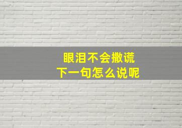 眼泪不会撒谎下一句怎么说呢