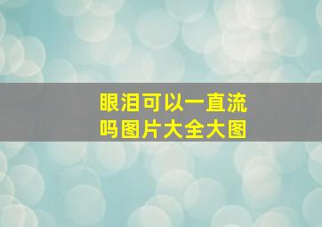 眼泪可以一直流吗图片大全大图