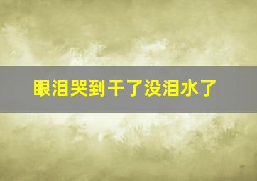 眼泪哭到干了没泪水了