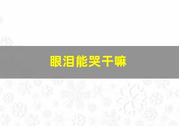 眼泪能哭干嘛