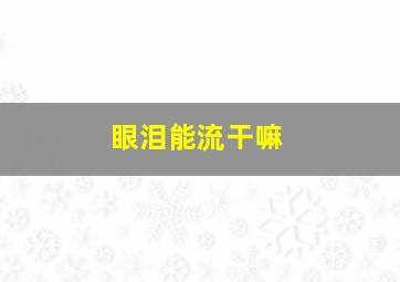 眼泪能流干嘛