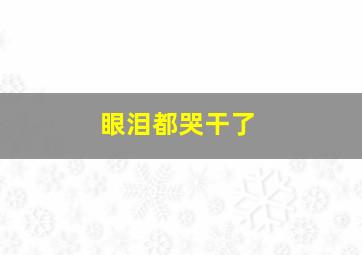 眼泪都哭干了