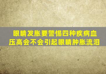 眼睛发胀要警惕四种疾病血压高会不会引起眼睛肿胀流泪