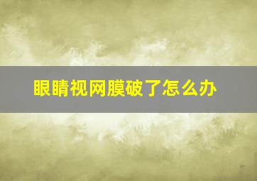 眼睛视网膜破了怎么办