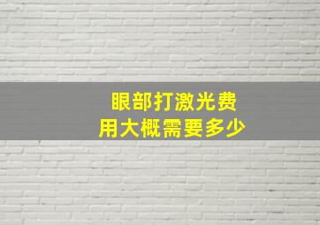 眼部打激光费用大概需要多少