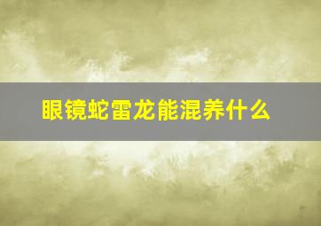 眼镜蛇雷龙能混养什么