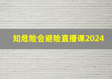 知危险会避险直播课2024