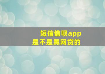 短信借呗app是不是黑网贷的