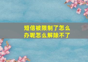 短信被限制了怎么办呢怎么解除不了