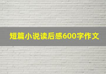 短篇小说读后感600字作文