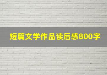 短篇文学作品读后感800字