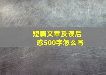 短篇文章及读后感500字怎么写