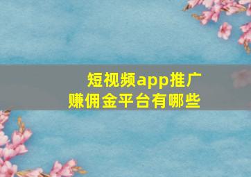 短视频app推广赚佣金平台有哪些