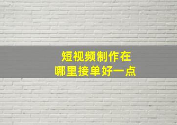 短视频制作在哪里接单好一点