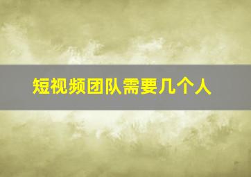 短视频团队需要几个人