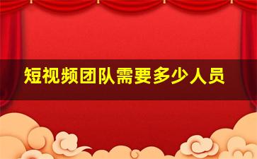 短视频团队需要多少人员