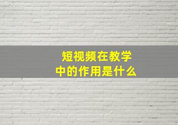 短视频在教学中的作用是什么