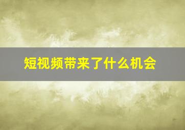 短视频带来了什么机会