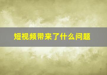 短视频带来了什么问题