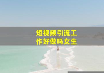 短视频引流工作好做吗女生