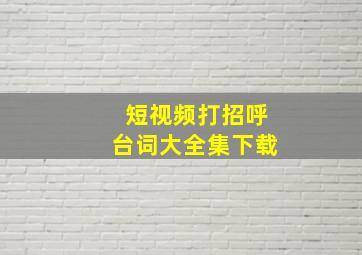 短视频打招呼台词大全集下载