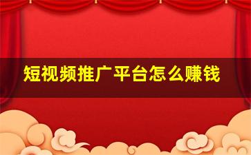 短视频推广平台怎么赚钱