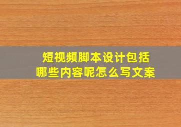 短视频脚本设计包括哪些内容呢怎么写文案