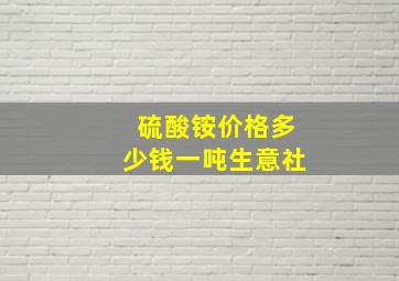 硫酸铵价格多少钱一吨生意社