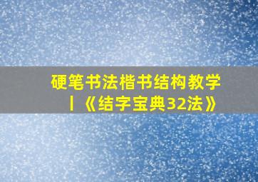 硬笔书法楷书结构教学丨《结字宝典32法》