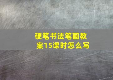 硬笔书法笔画教案15课时怎么写