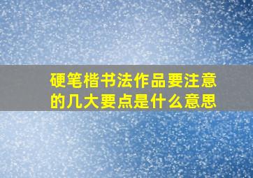 硬笔楷书法作品要注意的几大要点是什么意思