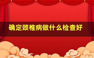 确定颈椎病做什么检查好