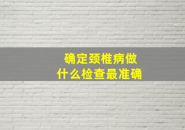 确定颈椎病做什么检查最准确