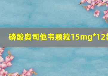 磷酸奥司他韦颗粒15mg*12袋