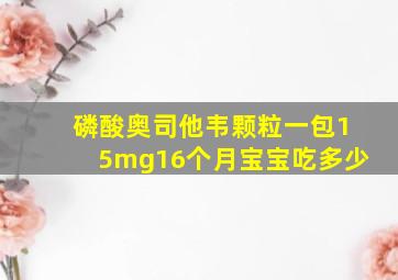 磷酸奥司他韦颗粒一包15mg16个月宝宝吃多少