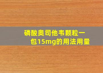 磷酸奥司他韦颗粒一包15mg的用法用量