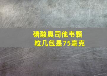 磷酸奥司他韦颗粒几包是75毫克