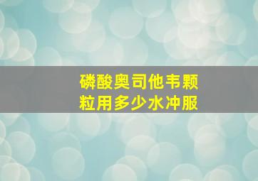 磷酸奥司他韦颗粒用多少水冲服