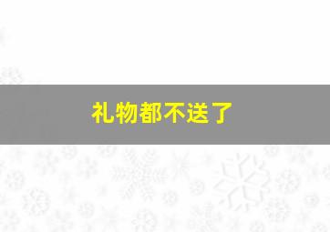 礼物都不送了