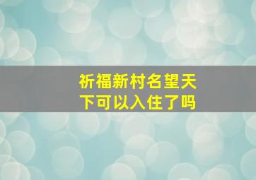 祈福新村名望天下可以入住了吗