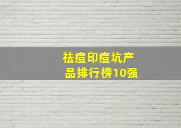 祛痘印痘坑产品排行榜10强