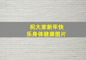 祝大家新年快乐身体健康图片